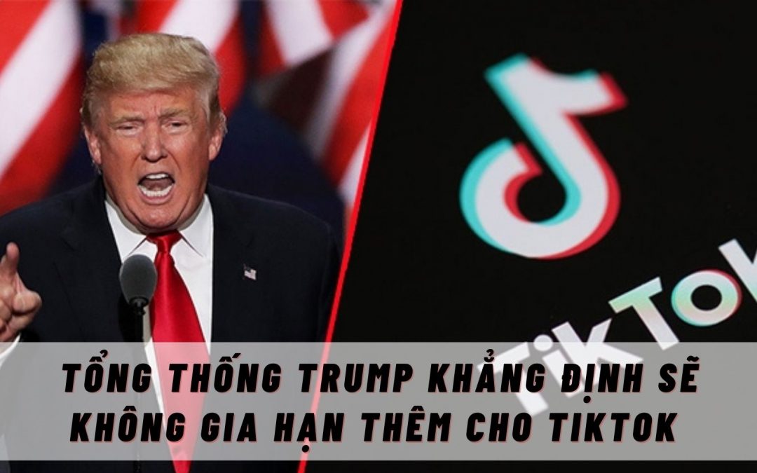 Donald Trump khẳng định không gia hạn cho TikTok