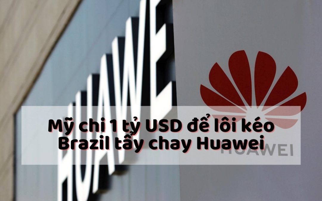 Mỹ mạnh tay chi 1 tỷ USD để lôi kéo Brazil tẩy chay Huawei