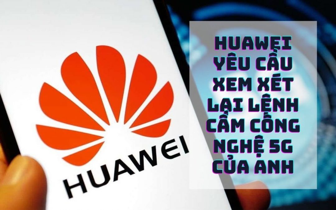 Huawei yêu cầu xem xét lại lệnh cấm công nghệ 5G của Anh