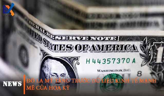 Đồng đô la tăng trước dữ liệu kinh tế mạnh mẽ của Hoa Kỳ